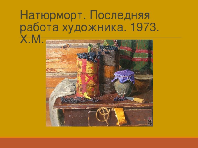 Натюрморт. Последняя работа художника. 1973. Х.М. . 