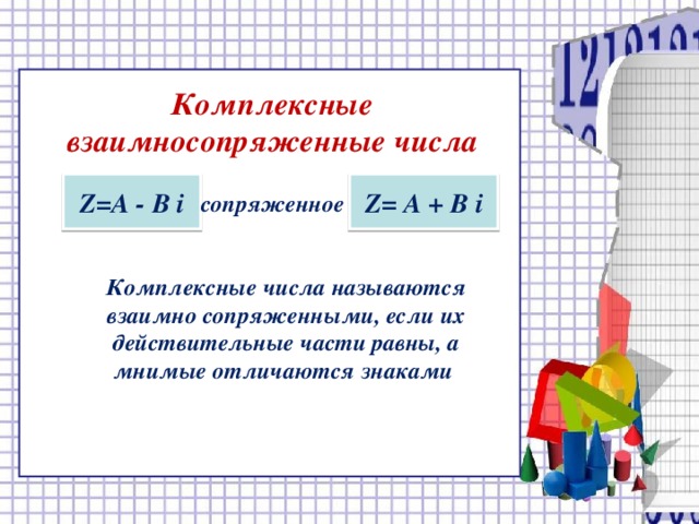 Комплексные взаимносопряженные числа   Z= А - В i Z= А + В i сопряженное Комплексные числа называются взаимно сопряженными, если их действительные части равны, а мнимые отличаются знаками  15 