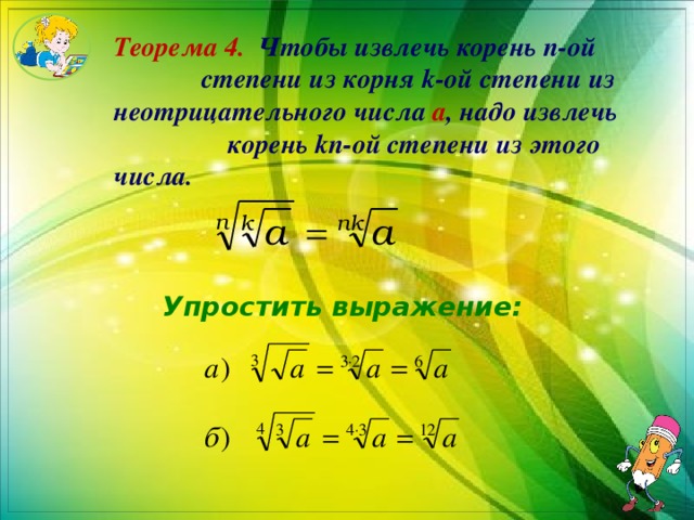 Теорема 4. Чтобы извлечь корень n-ой степени из корня k-ой степени из неотрицательного числа a , надо извлечь корень kn-ой степени из этого числа. Упростить выражение: 