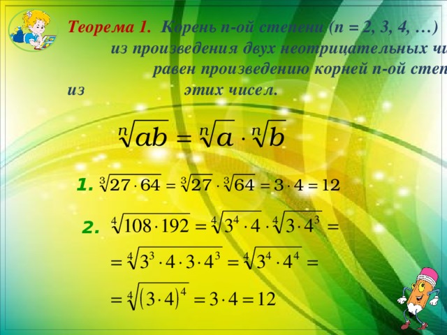 Теорема 1. Корень n-ой степени (n = 2, 3, 4, …) из произведения двух неотрицательных чисел равен произведению корней n-ой степени из этих чисел. 1.  2.   