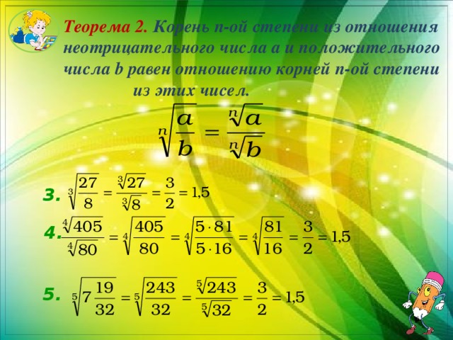 Теорема 2. Корень n-ой степени из отношения неотрицательного числа a и положительного числа b равен отношению корней n-ой степени из этих чисел. 3.  4. 5. 