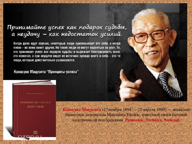 Коносуке Мацусита (27 ноября 1894 — 27 апреля 1989) — японский бизнесмен, основатель Matsushita Electric, известной своей бытовой электроникой под брендами Panasonic, Technics, National.    3 3 3 