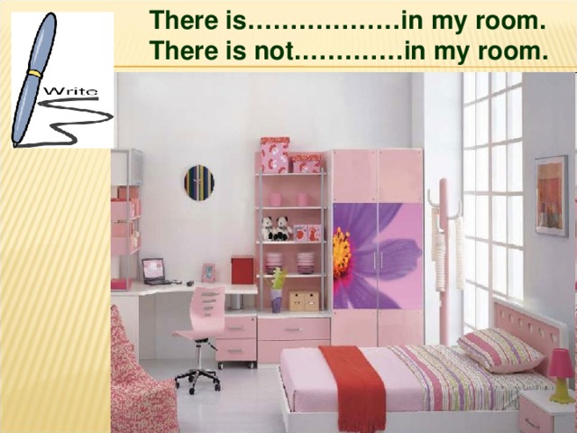  There is………………in my room.  There is not.…………in my room. 