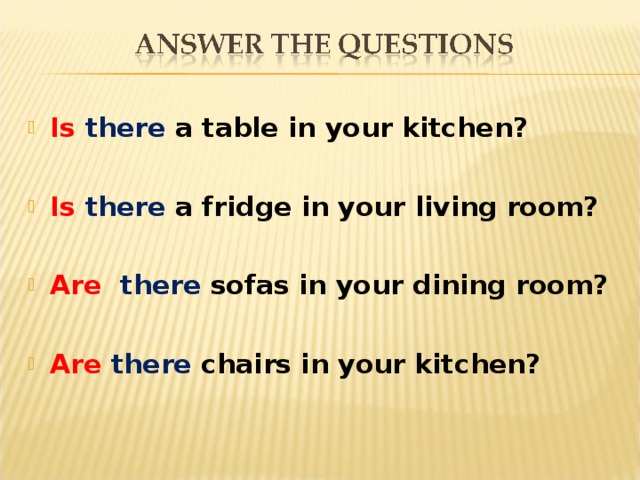 Is  there a table in your kitchen?  Is  there  a fridge in your living room?  Are  there sofas in your dining room?  Are  there chairs in your kitchen?  