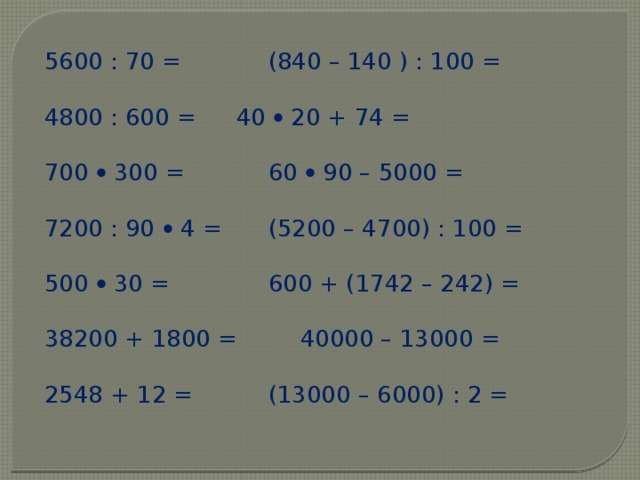 5600 : 70 =    (840 – 140 ) : 100 = 4800 : 600 =   40  20 + 74 = 700  300 =    60  90 – 5000 = 7200 : 90  4 =   (5200 – 4700) : 100 = 500  30 =    600 + (1742 – 242) = 38200 + 1800 =   40000 – 13000 = 2548 + 12 =    (13000 – 6000) : 2 = 