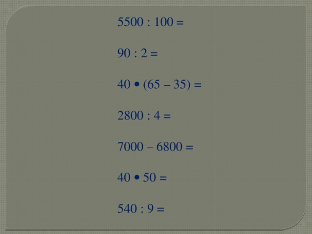5500 : 100 = 90 : 2 = 40  (65 – 35) = 2800 : 4 = 7000 – 6800 = 40  50 = 540 : 9 = 