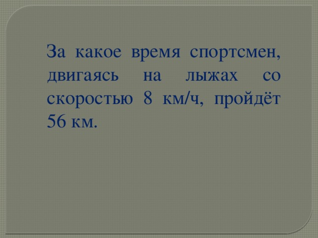 За какое время спортсмен, двигаясь на лыжах со скоростью 8 км/ч, пройдёт 56 км. 