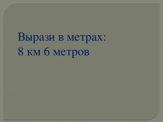Вырази в метрах: 8 км 6 метров 