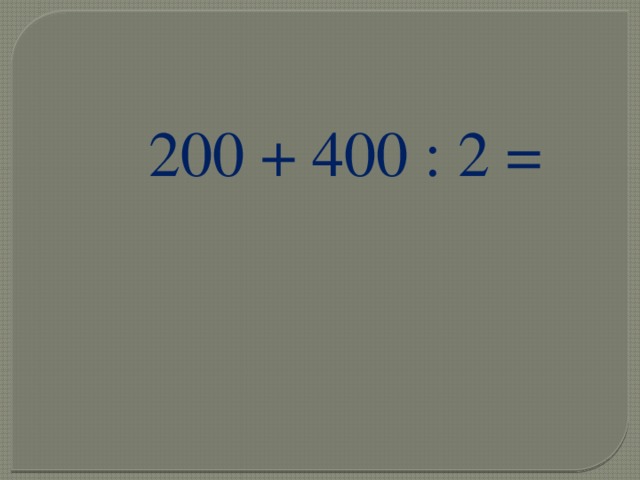 200 + 400 : 2 = 