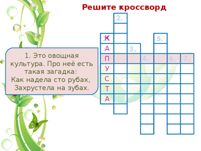 Решите кроссворд 2. 1. 5. К А П У С Т А 3. 1. Это овощная культура. Про неё есть такая загадка: Как надела сто рубах, Захрустела на зубах. 4. 7. 6. 