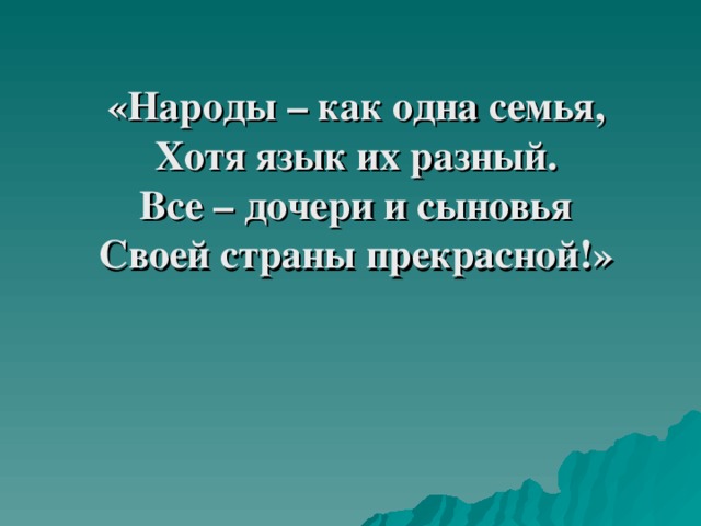 «Народы – как одна семья, Хотя язык их разный. Все – дочери и сыновья Своей страны прекрасной!»  