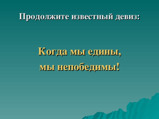 Продолжите известный девиз: Когда мы едины, мы непобедимы! 