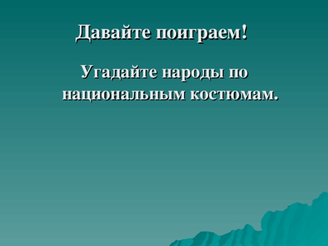Давайте поиграем! Угадайте народы по национальным костюмам. 