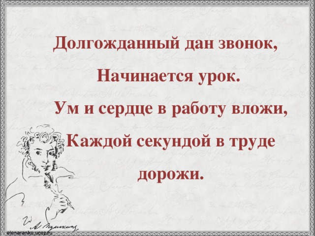 Долгожданный дан звонок,  Начинается урок.   Ум и сердце в работу вложи,  Каждой секундой в труде дорожи. 