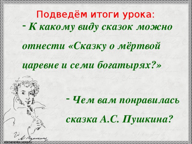 Подведём итоги урока:  К какому виду сказок можно  отнести «Сказку о мёртвой царевне и семи богатырях?»  Чем вам понравилась сказка А.С. Пушкина? 