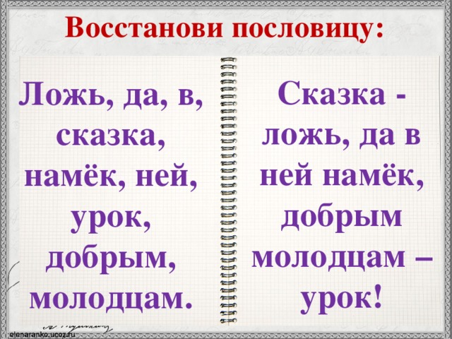 Восстанови пословицу: Сказка - ложь, да в ней намёк, добрым молодцам – урок! Ложь, да, в, сказка, намёк, ней, урок, добрым, молодцам. 