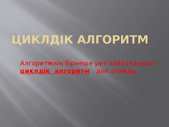 циклдік алгоритм Алгоритмнің бірнеше рет қайталануын циклдік алгоритм  деп атайды 