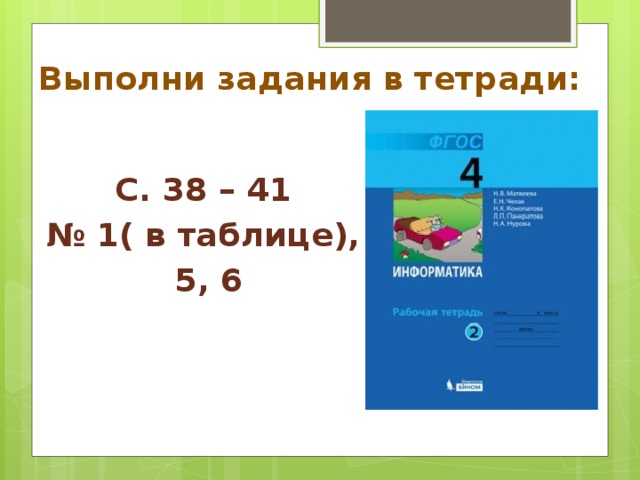 Выполни задания в тетради: С. 38 – 41 № 1( в таблице), 5, 6 