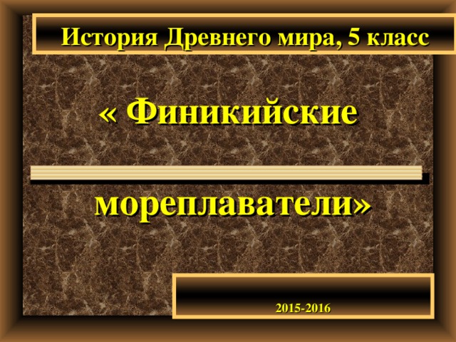 История Древнего мира, 5 класс « Финикийские   мореплаватели» 2015-2016 