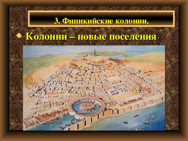 3. Финикийские колонии.  Колонии – новые поселения 