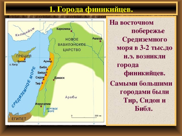 1. Города финикийцев. На восточном побережье Средиземного моря в 3-2 тыс.до н.э. возникли города финикийцев. Самыми большими городами были Тир, Сидон и Библ. 