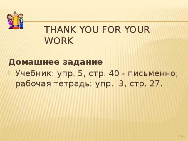 Thank you for your work Домашнее задание Учебник: упр. 5, стр. 40 - письменно; рабочая тетрадь: упр. 3, стр. 27.