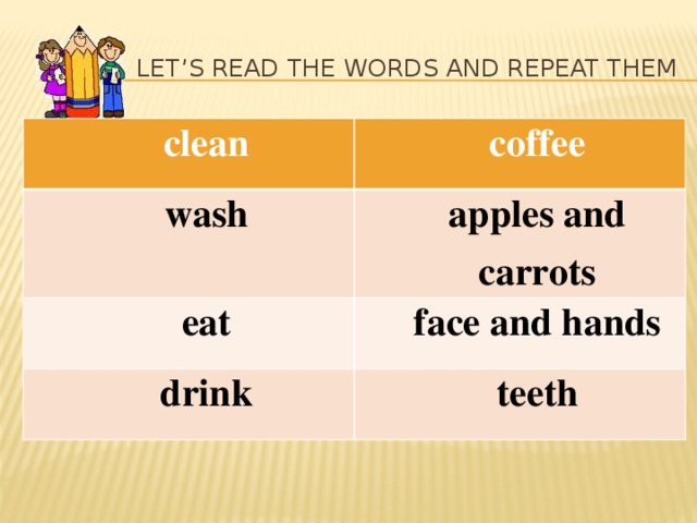 Let’s read the words and repeat them clean coffee wash apples and carrots eat face and hands drink teeth