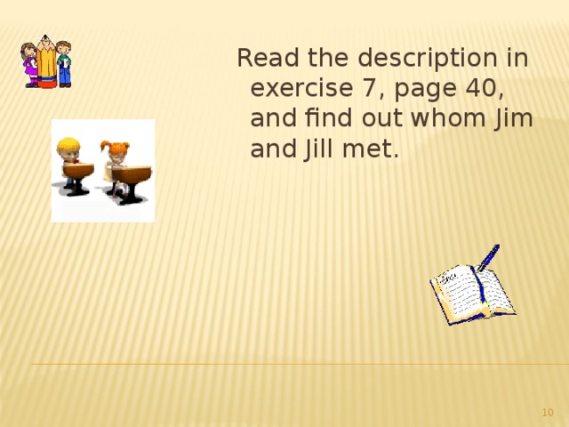 Read the description in exercise 7, page 40, and find out whom Jim and Jill met.