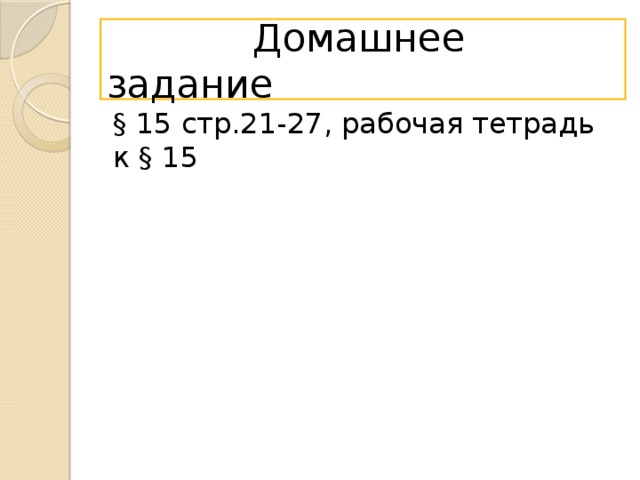 Домашнее задание § 15 стр.21-27, рабочая тетрадь к § 15