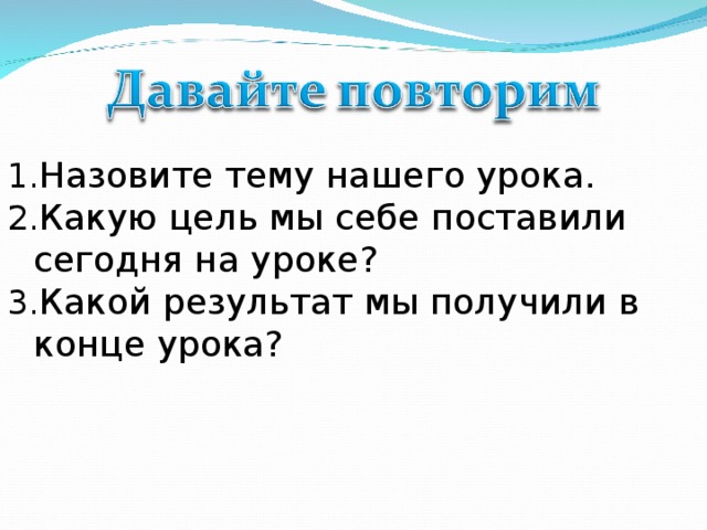 Назовите тему нашего урока. Какую цель мы себе поставили сегодня на уроке? Какой результат мы получили в конце урока?