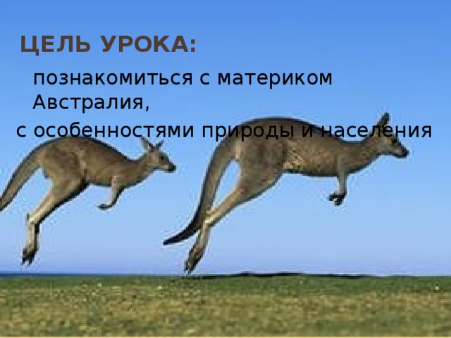 Цель урока:  познакомиться с материком Австралия, с особенностями природы и населения 