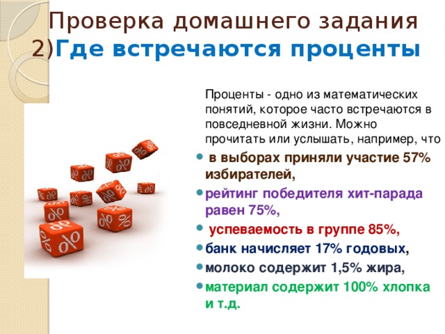 Проверка домашнего задания  2) Где встречаются проценты  Проценты - одно из математических понятий, которое часто встречаются в повседневной жизни. Можно прочитать или услышать, например, что