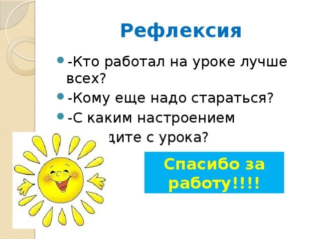 Рефлексия -Кто работал на уроке лучше всех? -Кому еще надо стараться? -С каким настроением вы уходите с урока? Спасибо за работу!!!!