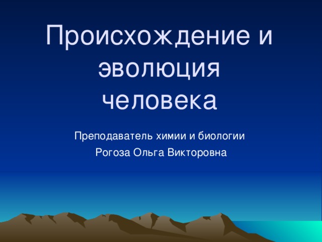 Происхождение и эволюция человека Преподаватель химии и биологии Рогоза Ольга Викторовна 