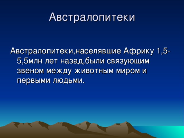 Австралопитеки Австралопитеки,населявшие Африку 1,5-5,5млн лет назад,были связующим звеном между животным миром и первыми людьми. 