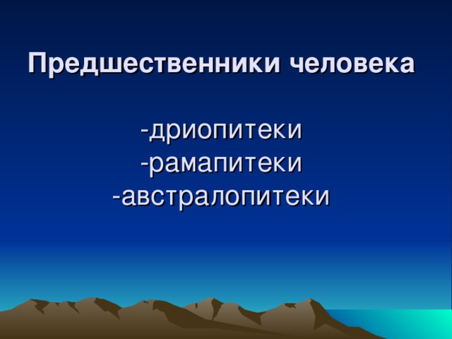 Предшественники человека -дриопитеки -рамапитеки -австралопитеки 