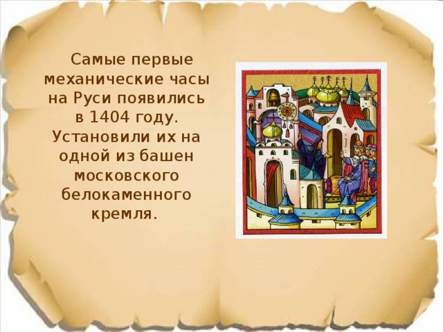  Самые первые механические часы на Руси появились в 1404 году. Установили их на одной из башен московского белокаменного кремля. 