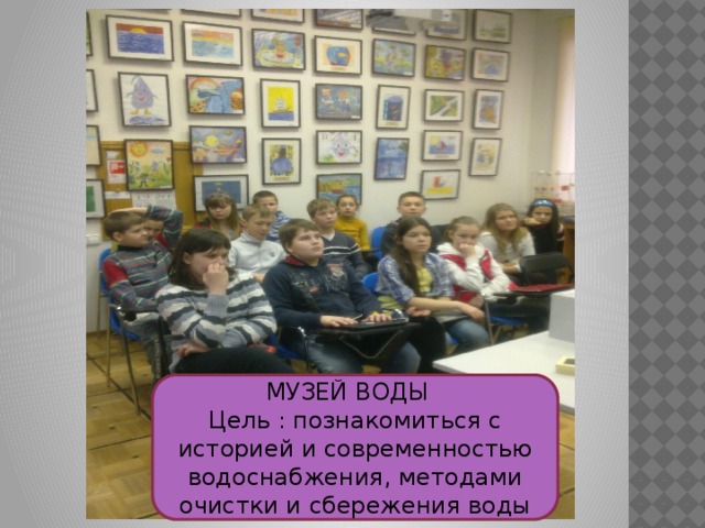 МУЗЕЙ ВОДЫ Цель : познакомиться с историей и современностью водоснабжения, методами очистки и сбережения воды 
