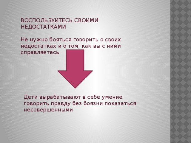 ВОСПОЛЬЗУЙТЕСЬ СВОИМИ НЕДОСТАТКАМИ Не нужно бояться говорить о своих недостатках и о том, как вы с ними справляетесь Дети вырабатывают в себе умение говорить правду без боязни показаться несовершенными 