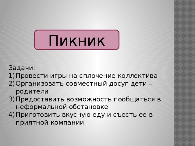 Пикник Задачи: Провести игры на сплочение коллектива Организовать совместный досуг дети – родители Предоставить возможность пообщаться в неформальной обстановке Приготовить вкусную еду и съесть ее в приятной компании 