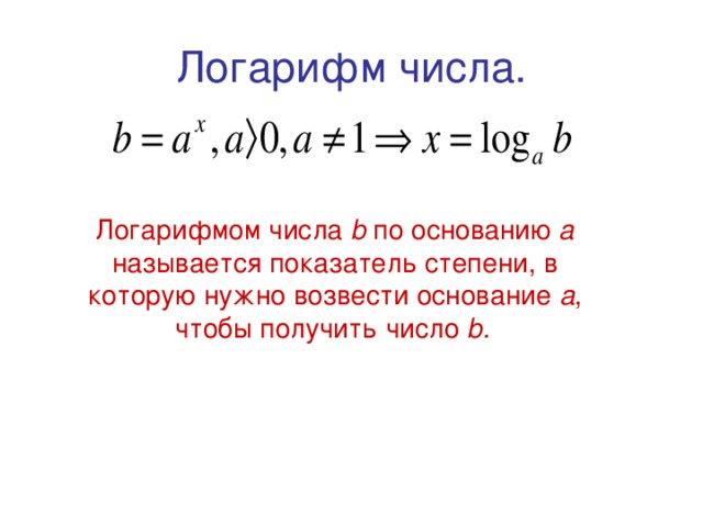 Логарифм числа. Логарифмом числа b по основанию a называется показатель степени, в которую нужно возвести основание a , чтобы получить число b.  