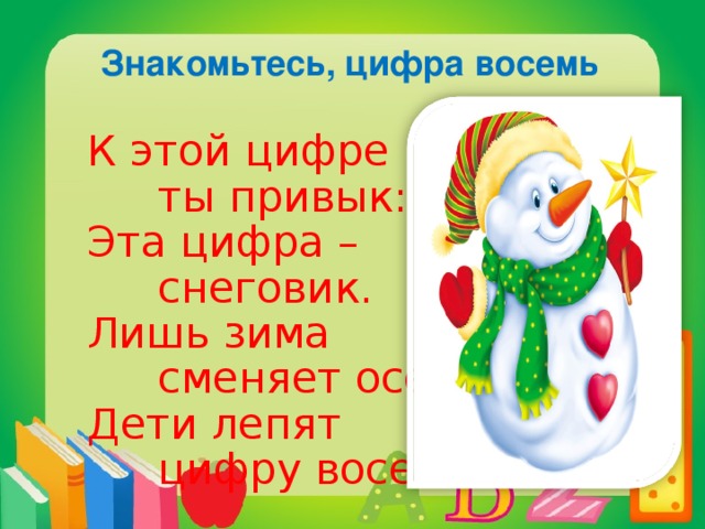 Знакомьтесь, цифра восемь К этой цифре   ты привык:  Эта цифра –   снеговик.  Лишь зима   сменяет осень,  Дети лепят   цифру восемь.