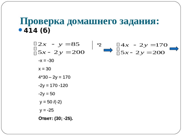 Проверка домашнего задания: 414 (б)  *2 -х = -30 х = 30 4*30 – 2у = 170 -2у = 170 -120 -2у = 50  у = 50 /(-2)  у = -25 Ответ: (30; -25). 