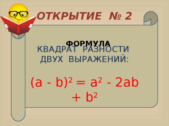 ОТКРЫТИЕ № 2 КВАДРАТ РАЗНОСТИ ДВУХ ВЫРАЖЕНИЙ: (а - b) 2 = а 2 - 2аb + b 2 ФОРМУЛА 