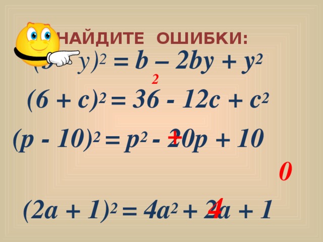  НАЙДИТЕ ОШИБКИ: ( b -  у) 2  = b –  2 b у  +  у 2  ( 6 +  с) 2  = 36 - 12 с  +  с 2  (р  -  10) 2  =  р 2  -  20р  +  10 (2а  +  1) 2  =  4а 2  +  2а  +  1 2 + 0 4  