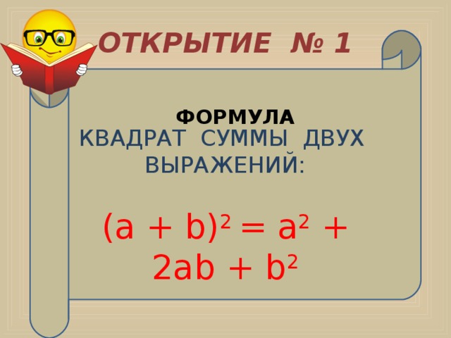 ОТКРЫТИЕ № 1 КВАДРАТ СУММЫ ДВУХ ВЫРАЖЕНИЙ: (а + b) 2 = а 2 + 2аb + b 2 ФОРМУЛА 