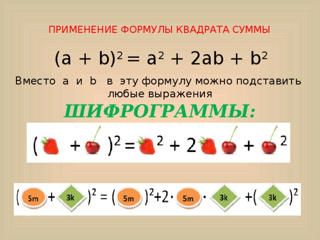   ПРИМЕНЕНИЕ ФОРМУЛЫ КВАДРАТА СУММЫ   (а + b) 2 = а 2 + 2аb + b 2    Вместо a и b в эту формулу можно подставить любые выражения ШИФРОГРАММЫ: 