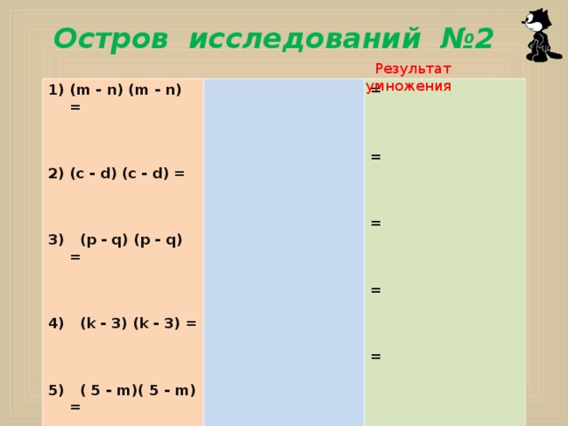  Остров исследований № 2  Результат умножения (m - n) (m - n) =    (c - d) (c - d) = =    =    =    =    =    3) (p - q) (p - q) =    4) (k -  3 ) (k -  3 ) =    5) ( 5  - m)( 5  - m) =  