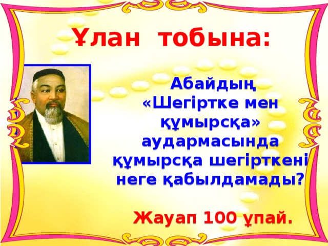 Ұлан тобына:   Абайдың «Шегіртке мен құмырсқа» аудармасында құмырсқа шегірткені неге қабылдамады?   Жауап 100 ұпай. 