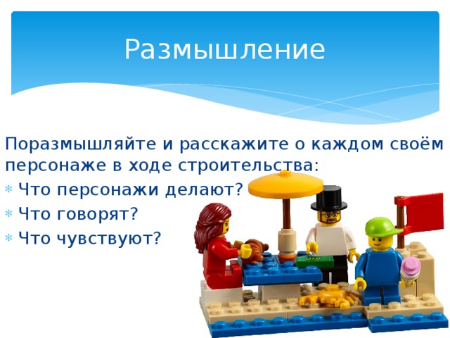 Размышление Поразмышляйте и расскажите о каждом своём персонаже в ходе строительства: Что персонажи делают? Что говорят? Что чувствуют?  